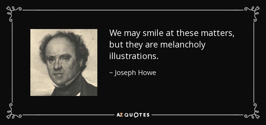 We may smile at these matters, but they are melancholy illustrations. - Joseph Howe