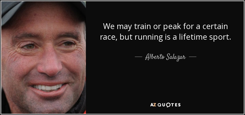 We may train or peak for a certain race, but running is a lifetime sport. - Alberto Salazar