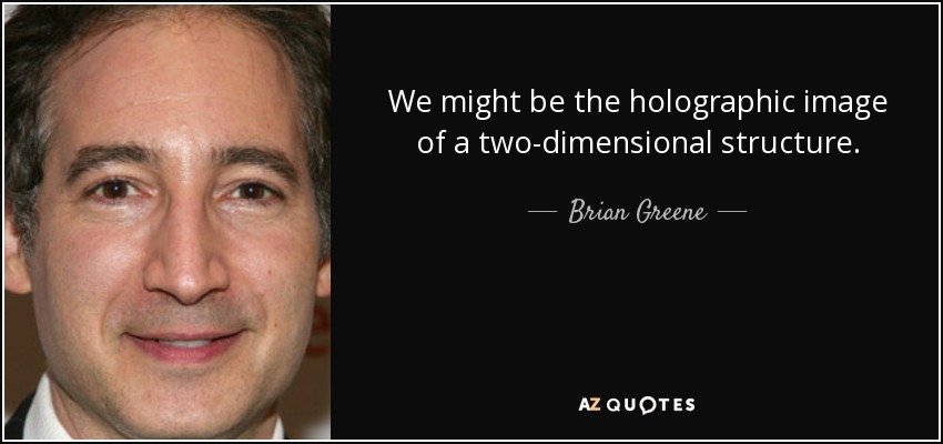 We might be the holographic image of a two-dimensional structure. - Brian Greene