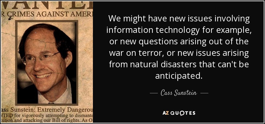 We might have new issues involving information technology for example, or new questions arising out of the war on terror, or new issues arising from natural disasters that can't be anticipated. - Cass Sunstein