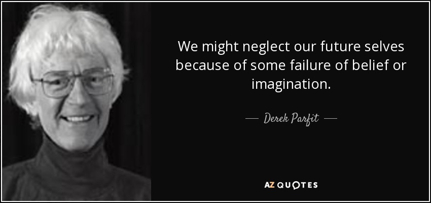 We might neglect our future selves because of some failure of belief or imagination. - Derek Parfit