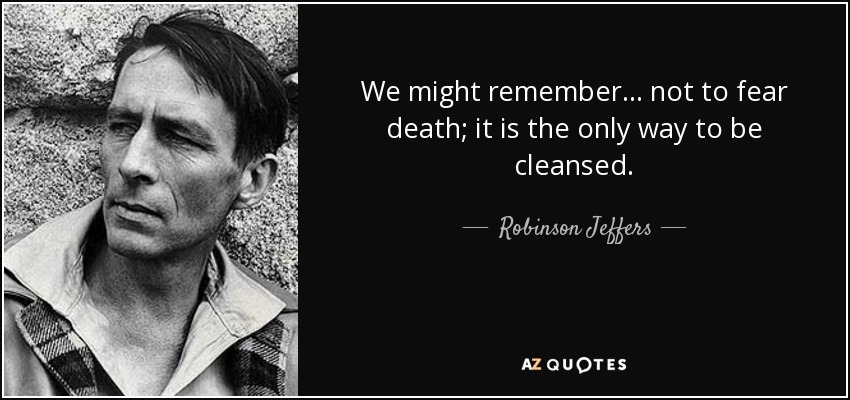 We might remember ... not to fear death; it is the only way to be cleansed. - Robinson Jeffers
