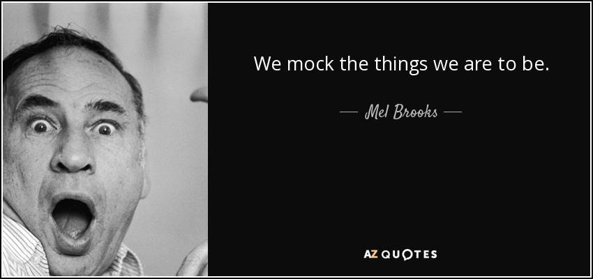 We mock the things we are to be. - Mel Brooks
