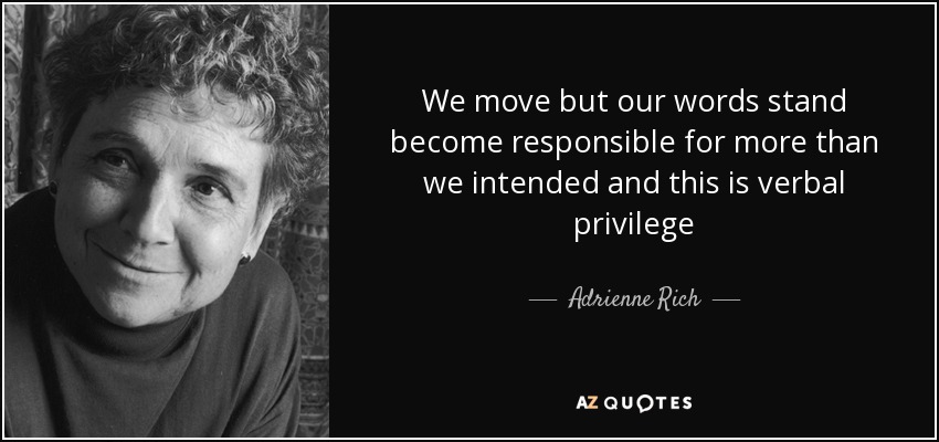 We move but our words stand become responsible for more than we intended and this is verbal privilege - Adrienne Rich