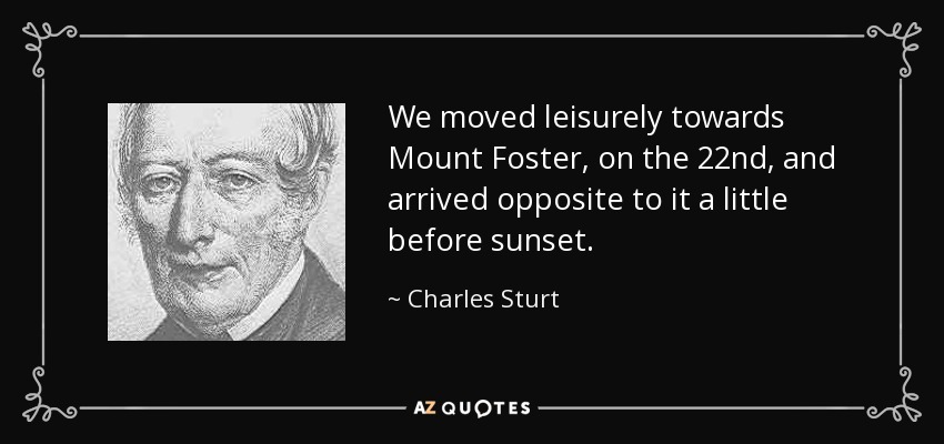 We moved leisurely towards Mount Foster, on the 22nd, and arrived opposite to it a little before sunset. - Charles Sturt