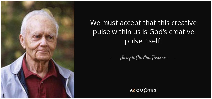 We must accept that this creative pulse within us is God's creative pulse itself. - Joseph Chilton Pearce