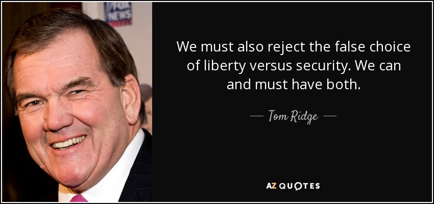 We must also reject the false choice of liberty versus security. We can and must have both. - Tom Ridge