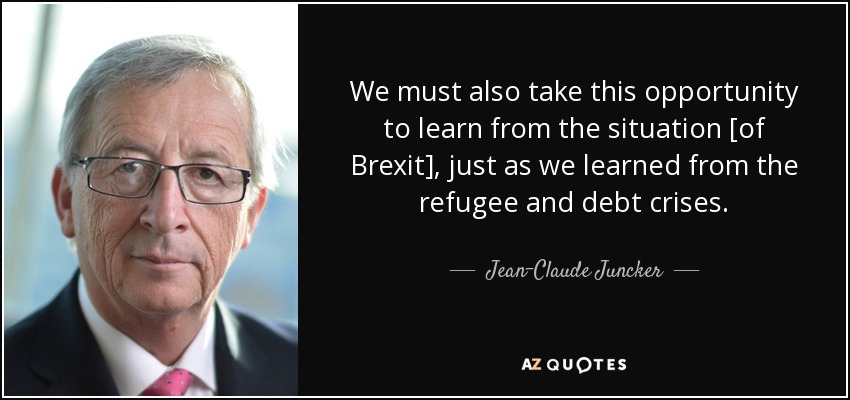 We must also take this opportunity to learn from the situation [of Brexit], just as we learned from the refugee and debt crises. - Jean-Claude Juncker