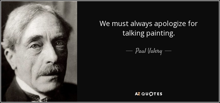 We must always apologize for talking painting. - Paul Valery
