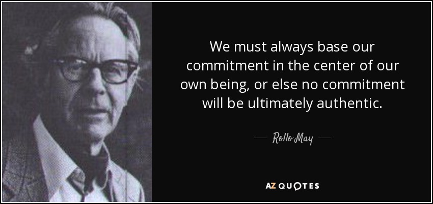 We must always base our commitment in the center of our own being, or else no commitment will be ultimately authentic. - Rollo May