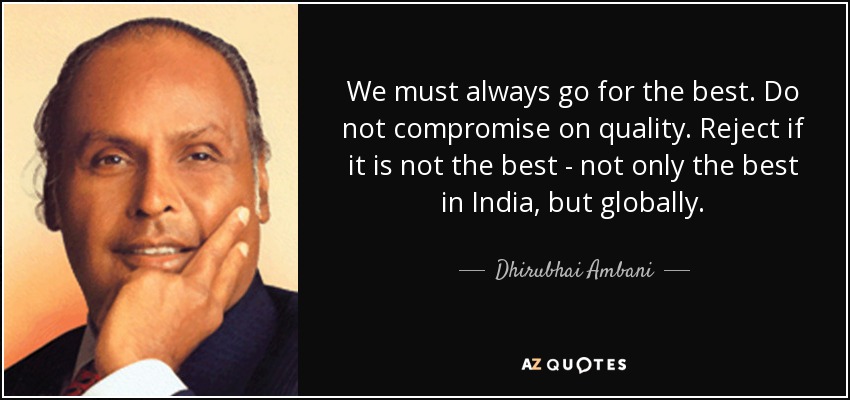 We must always go for the best. Do not compromise on quality. Reject if it is not the best - not only the best in India, but globally. - Dhirubhai Ambani
