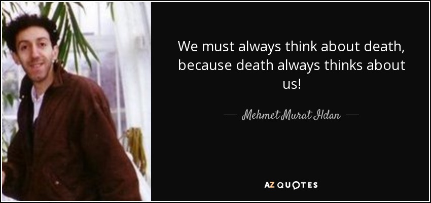 We must always think about death, because death always thinks about us! - Mehmet Murat Ildan