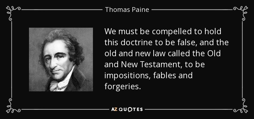 We must be compelled to hold this doctrine to be false, and the old and new law called the Old and New Testament, to be impositions, fables and forgeries. - Thomas Paine