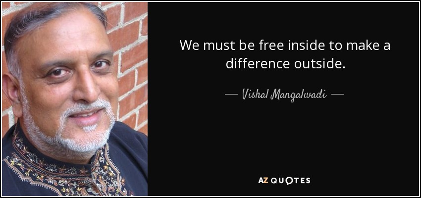 We must be free inside to make a difference outside. - Vishal Mangalwadi