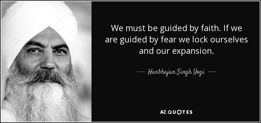 We must be guided by faith. If we are guided by fear we lock ourselves and our expansion. - Harbhajan Singh Yogi
