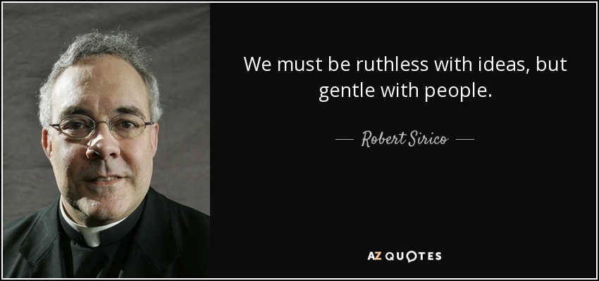 We must be ruthless with ideas, but gentle with people. - Robert Sirico