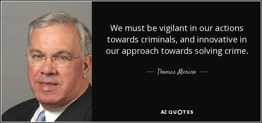 We must be vigilant in our actions towards criminals, and innovative in our approach towards solving crime. - Thomas Menino