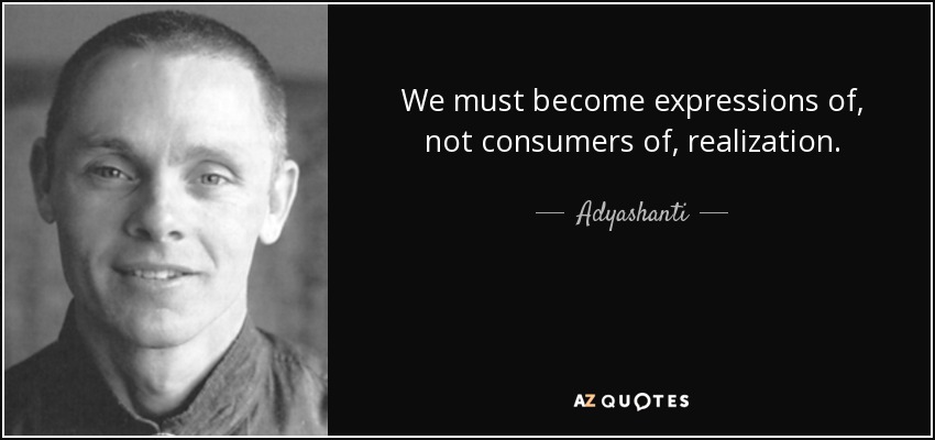 We must become expressions of, not consumers of, realization. - Adyashanti