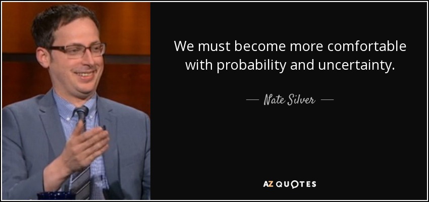 We must become more comfortable with probability and uncertainty. - Nate Silver