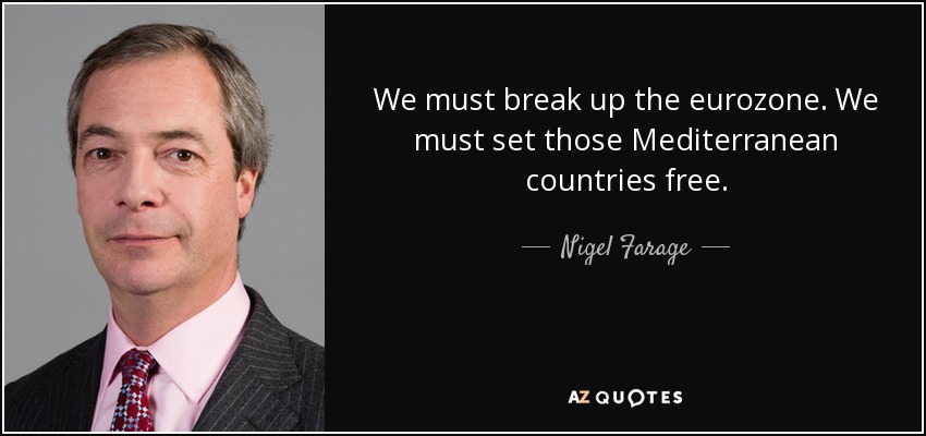 We must break up the eurozone. We must set those Mediterranean countries free. - Nigel Farage