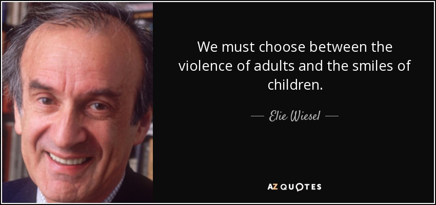 We must choose between the violence of adults and the smiles of children. - Elie Wiesel