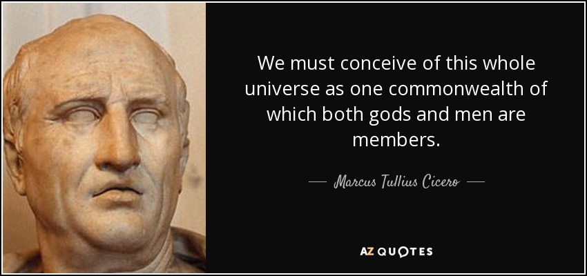 We must conceive of this whole universe as one commonwealth of which both gods and men are members. - Marcus Tullius Cicero