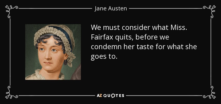 We must consider what Miss. Fairfax quits, before we condemn her taste for what she goes to. - Jane Austen