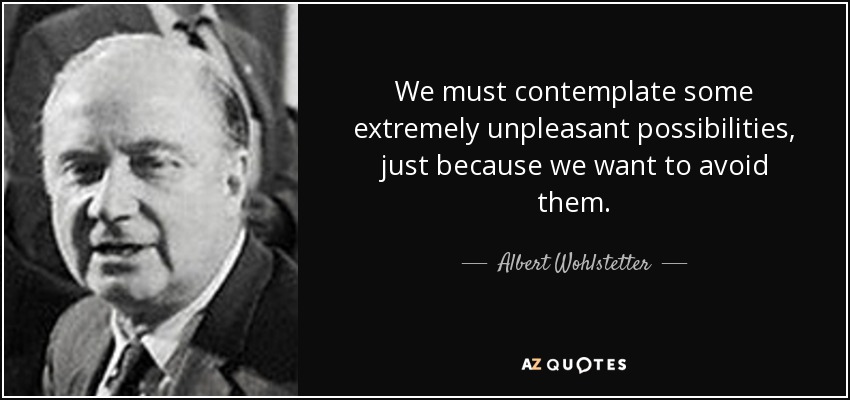 We must contemplate some extremely unpleasant possibilities, just because we want to avoid them. - Albert Wohlstetter