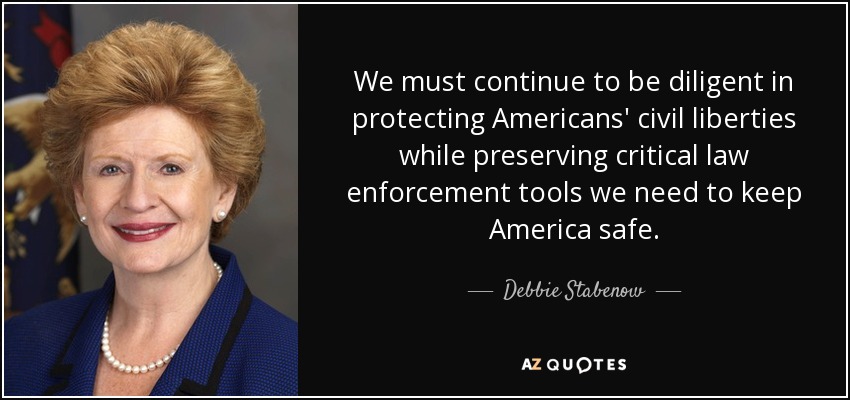 We must continue to be diligent in protecting Americans' civil liberties while preserving critical law enforcement tools we need to keep America safe. - Debbie Stabenow