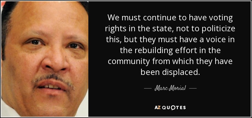 We must continue to have voting rights in the state, not to politicize this, but they must have a voice in the rebuilding effort in the community from which they have been displaced. - Marc Morial