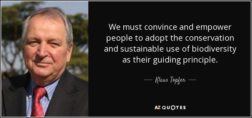 We must convince and empower people to adopt the conservation and sustainable use of biodiversity as their guiding principle. - Klaus Topfer