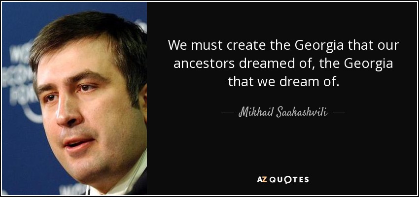 We must create the Georgia that our ancestors dreamed of, the Georgia that we dream of. - Mikhail Saakashvili