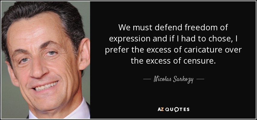 We must defend freedom of expression and if I had to chose, I prefer the excess of caricature over the excess of censure. - Nicolas Sarkozy