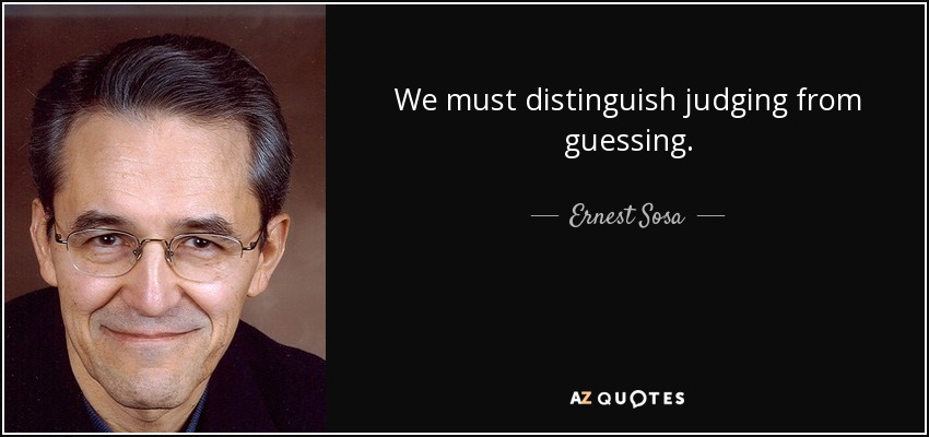 We must distinguish judging from guessing. - Ernest Sosa