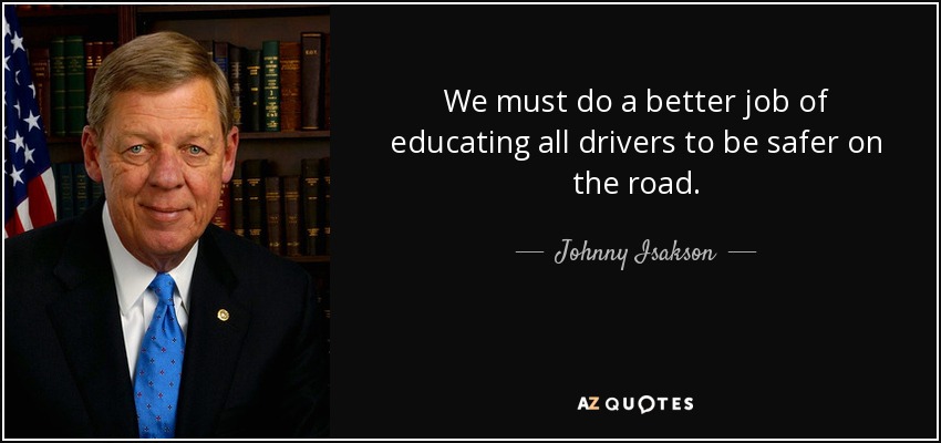 We must do a better job of educating all drivers to be safer on the road. - Johnny Isakson