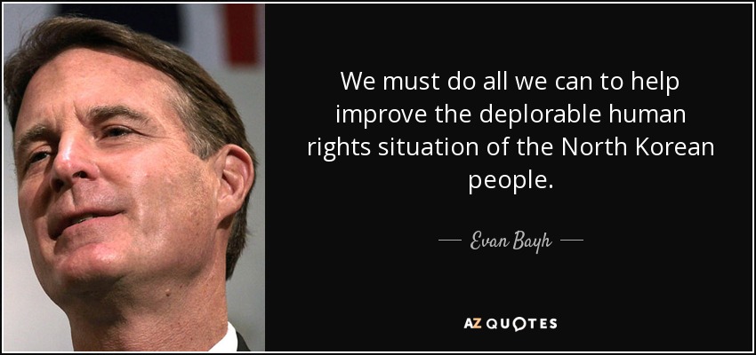 We must do all we can to help improve the deplorable human rights situation of the North Korean people. - Evan Bayh