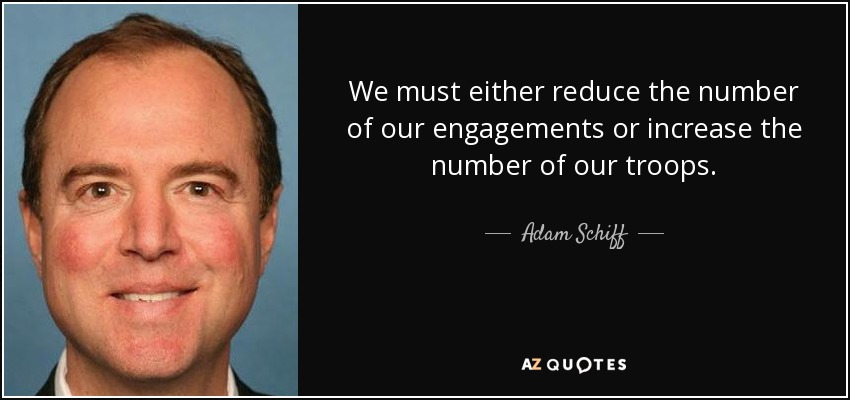 We must either reduce the number of our engagements or increase the number of our troops. - Adam Schiff