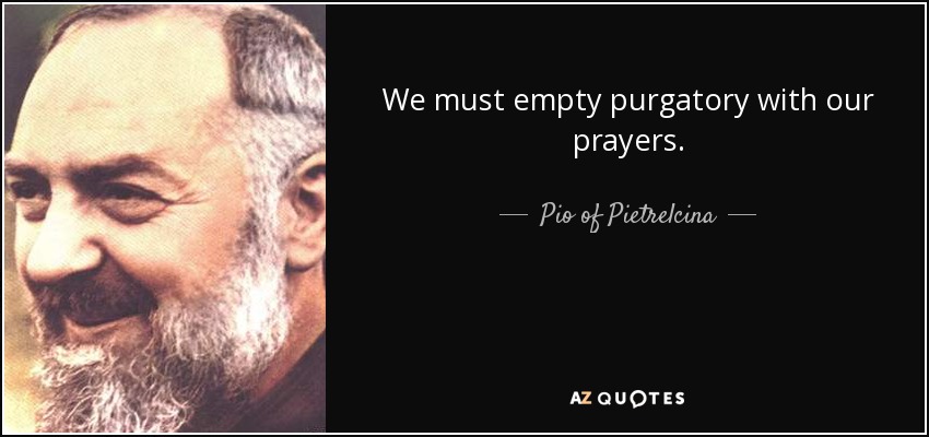 We must empty purgatory with our prayers. - Pio of Pietrelcina
