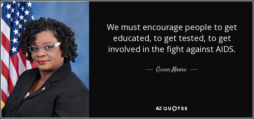 We must encourage people to get educated, to get tested, to get involved in the fight against AIDS. - Gwen Moore