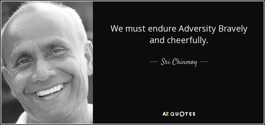 We must endure Adversity Bravely and cheerfully. - Sri Chinmoy
