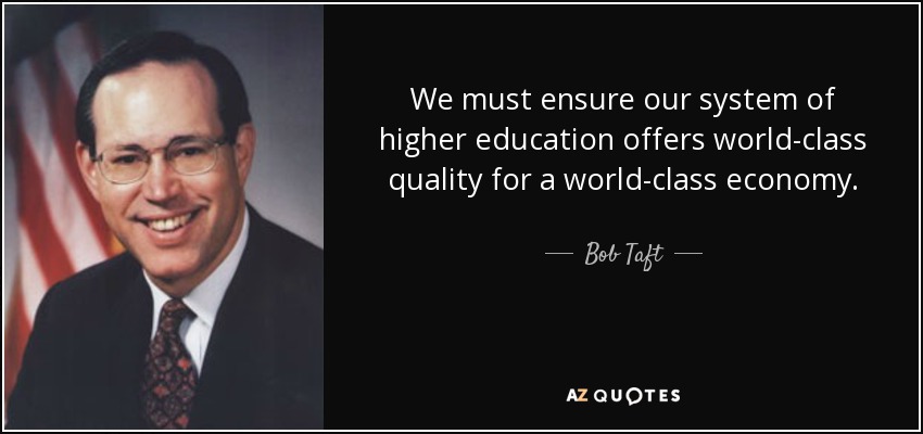 We must ensure our system of higher education offers world-class quality for a world-class economy. - Bob Taft