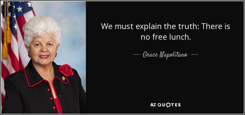 We must explain the truth: There is no free lunch. - Grace Napolitano