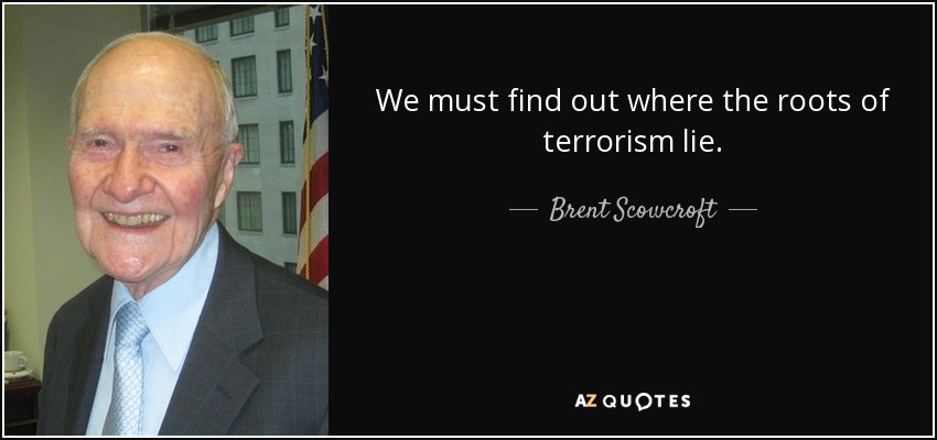 We must find out where the roots of terrorism lie. - Brent Scowcroft