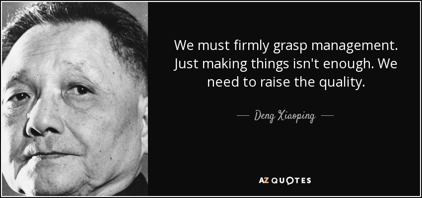 We must firmly grasp management. Just making things isn't enough. We need to raise the quality. - Deng Xiaoping