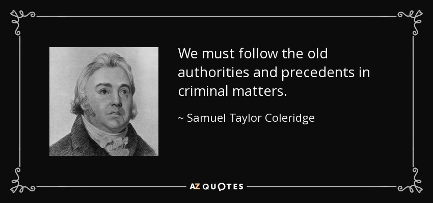 We must follow the old authorities and precedents in criminal matters. - Samuel Taylor Coleridge