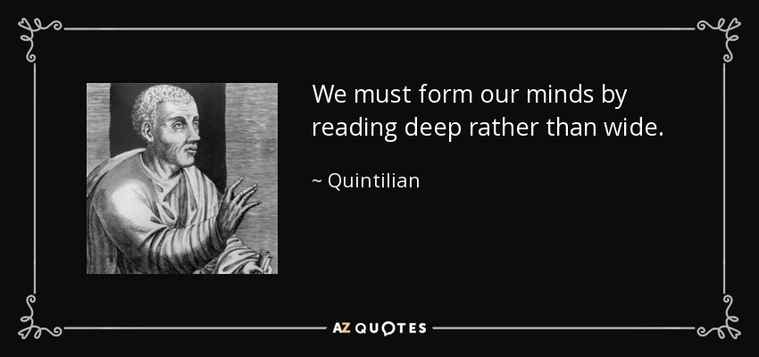 We must form our minds by reading deep rather than wide. - Quintilian