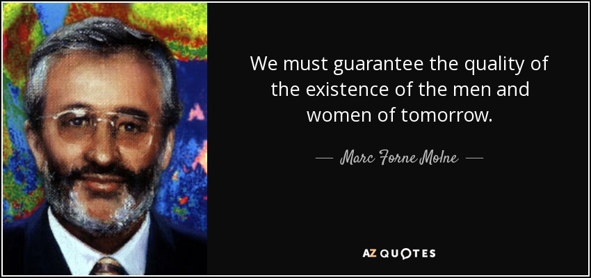 We must guarantee the quality of the existence of the men and women of tomorrow. - Marc Forne Molne
