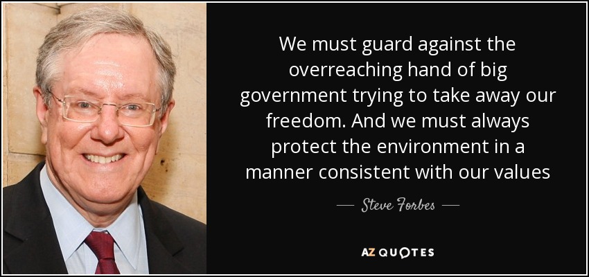 We must guard against the overreaching hand of big government trying to take away our freedom. And we must always protect the environment in a manner consistent with our values - Steve Forbes