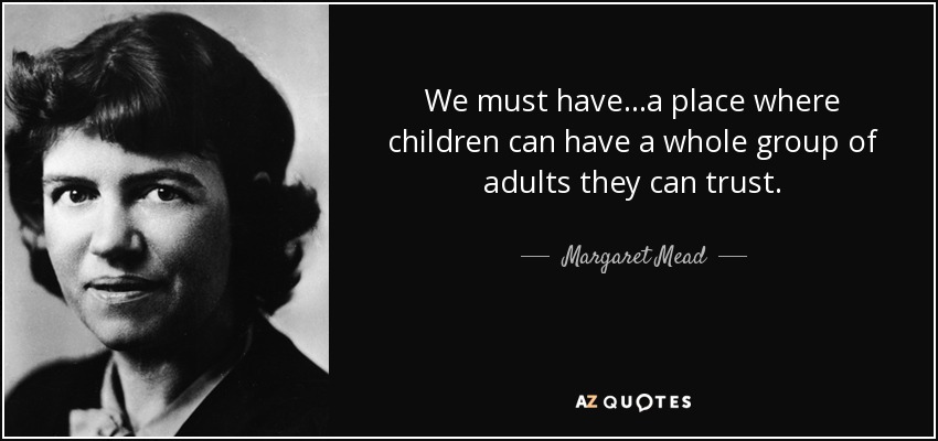 We must have...a place where children can have a whole group of adults they can trust. - Margaret Mead