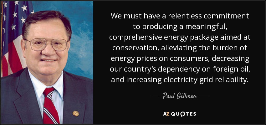 We must have a relentless commitment to producing a meaningful, comprehensive energy package aimed at conservation, alleviating the burden of energy prices on consumers, decreasing our country's dependency on foreign oil, and increasing electricity grid reliability. - Paul Gillmor